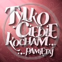 teksty napis pamiętaj tekst napisy tylko ciebie kocham