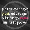 teksty napis tekst napisy jeśli on jest  na tyle głupi żeby odejść to bądź na tyle mądra i mu na to pozwól