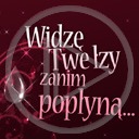 teksty napis tekst napisy widzę twe łzy zanim popłyną